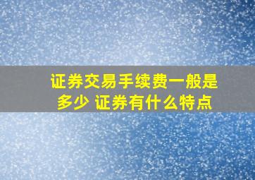 证券交易手续费一般是多少 证券有什么特点